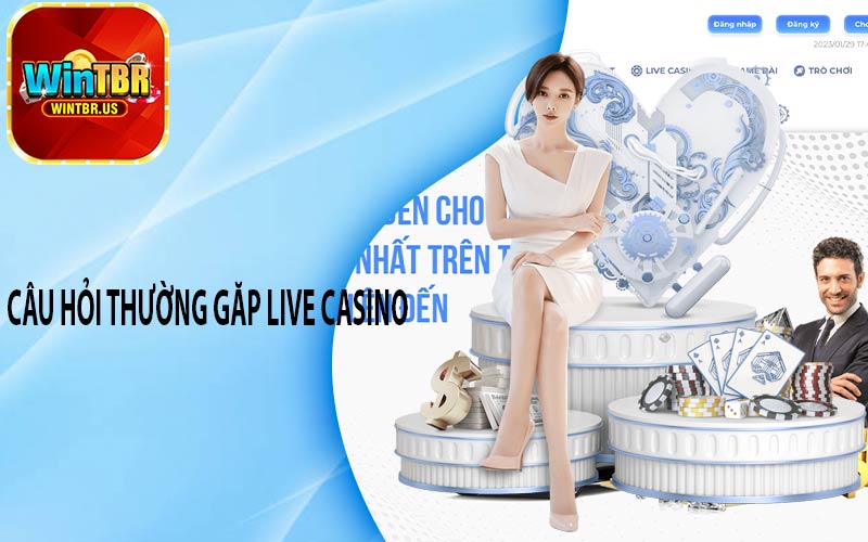 Câu hỏi thường găp Live Casino
