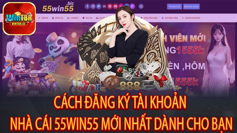 Cách Đăng Ký Tài Khoản Nhà Cái 55win55 Mới Nhất Dành Cho Bạn