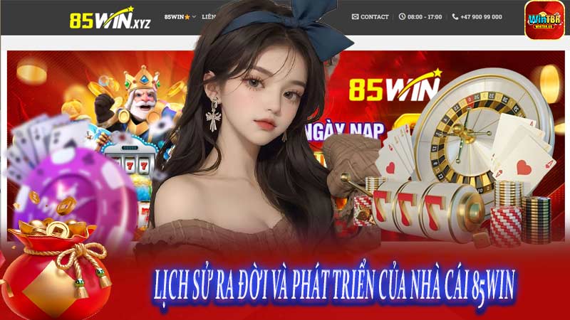 LỊCH SỬ RA ĐỜI VÀ PHÁT TRIỂN CỦA NHÀ CÁI 85win
