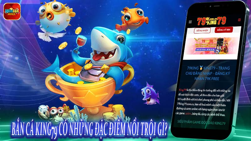 Bắn cá King79 có những đặc điểm nổi trội gì?