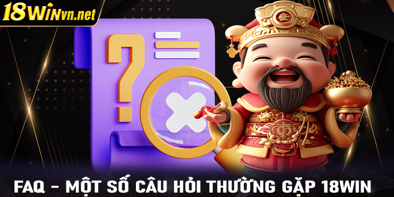 FAQs - Một số câu hỏi thường gặp có liên quan đến 18win