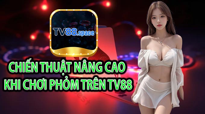 Chiến thuật nâng cao khi chơi Phỏm trên TV88