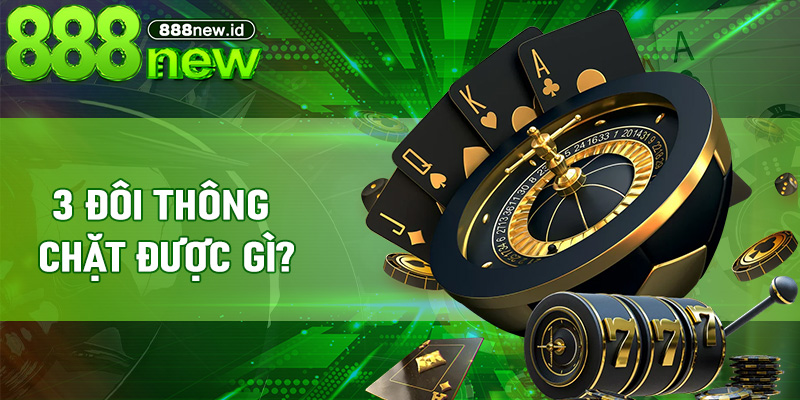 3 Đôi Thông chặt được gì?