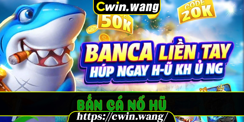Bắn Cá Nổ Hũ – Khám Phá Phiên Bản Game Đổi Thưởng Cực Hot Trên Cwin