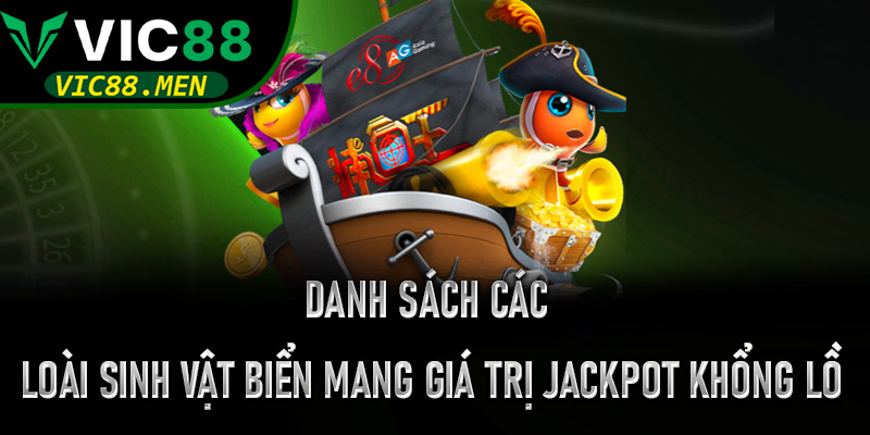 Danh sách các loài sinh vật biển mang giá trị Jackpot khổng lồ